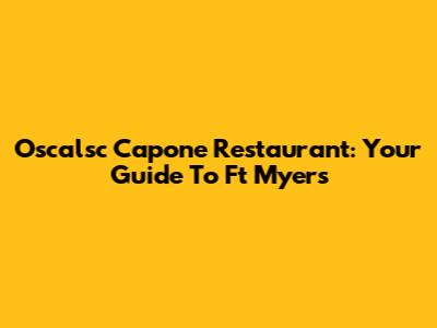 Oscalsc Capone Restaurant: Your Guide To Ft Myers