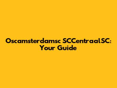 Oscamsterdamsc SCCentraalSC: Your Guide