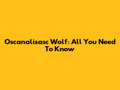 Oscanalisasc Wolf: All You Need To Know