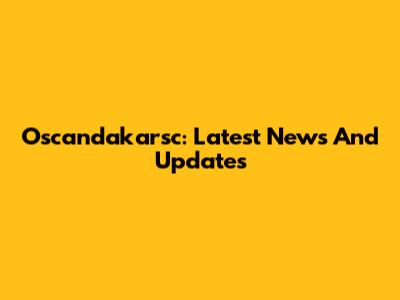Oscandakarsc: Latest News And Updates