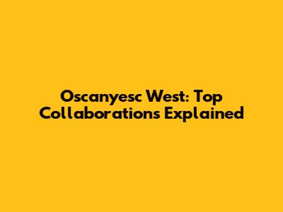 Oscanyesc West: Top Collaborations Explained