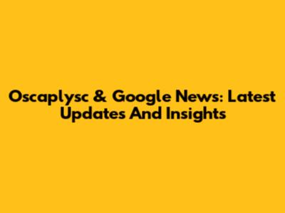 Oscaplysc & Google News: Latest Updates And Insights