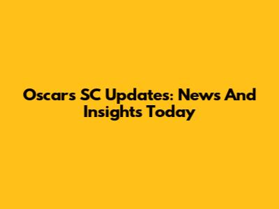 Oscar's SC Updates: News And Insights Today
