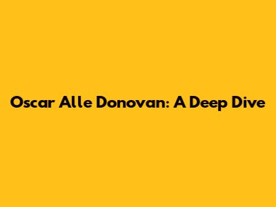Oscar Alle Donovan: A Deep Dive