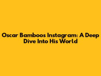 Oscar Bamboo's Instagram: A Deep Dive Into His World