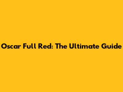 Oscar Full Red: The Ultimate Guide