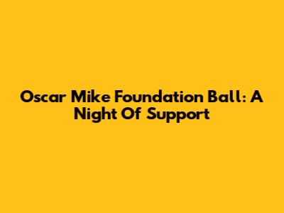 Oscar Mike Foundation Ball: A Night Of Support
