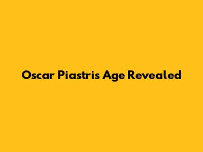 Oscar Piastri's Age Revealed