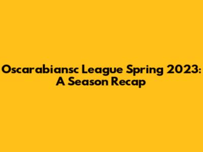 Oscarabiansc League Spring 2023: A Season Recap