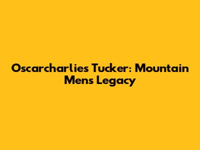 Oscarcharlies Tucker: Mountain Men's Legacy