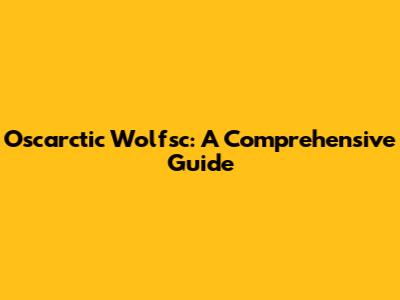 Oscarctic Wolfsc: A Comprehensive Guide