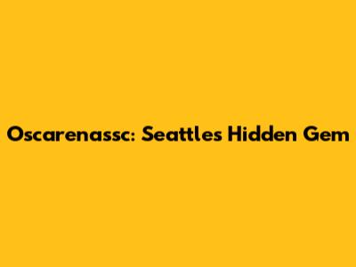 Oscarenassc: Seattle's Hidden Gem
