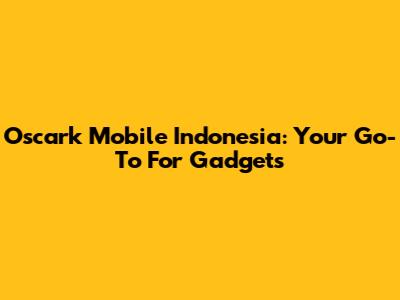 Oscark Mobile Indonesia: Your Go-To For Gadgets