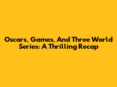 Oscars, Games, And Three World Series: A Thrilling Recap