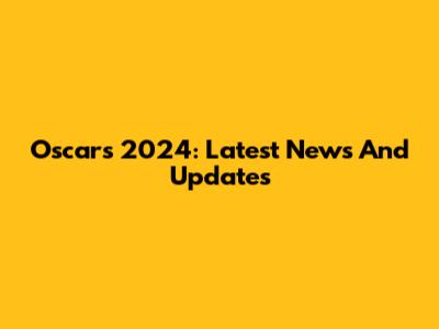 Oscars 2024: Latest News And Updates