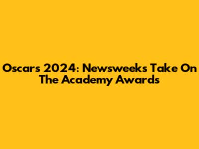 Oscars 2024: Newsweek's Take On The Academy Awards