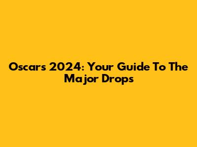 Oscars 2024: Your Guide To The Major Drops