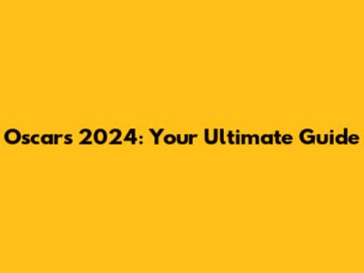 Oscars 2024: Your Ultimate Guide