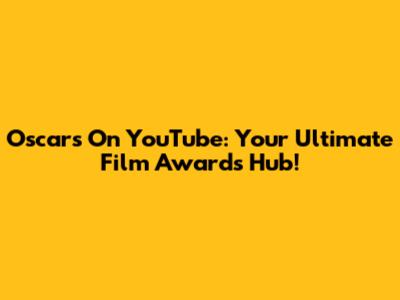 Oscars On YouTube: Your Ultimate Film Awards Hub!