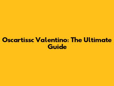 Oscartissc Valentino: The Ultimate Guide