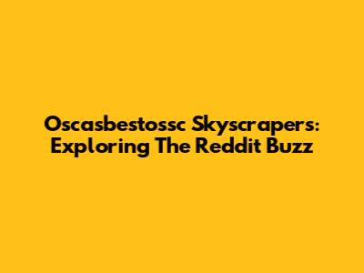 Oscasbestossc Skyscrapers: Exploring The Reddit Buzz