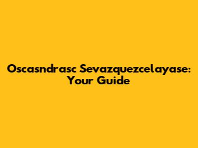 Oscasndrasc Sevazquezcelayase: Your Guide