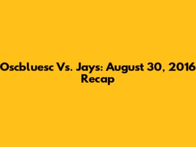 Oscbluesc Vs. Jays: August 30, 2016 Recap