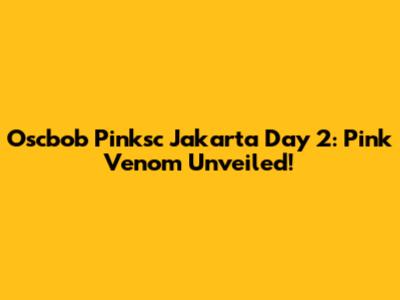 Oscbob Pinksc Jakarta Day 2: Pink Venom Unveiled!