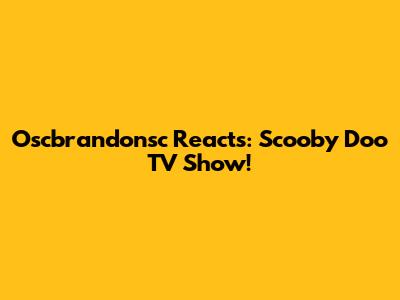 Oscbrandonsc Reacts: Scooby Doo TV Show!