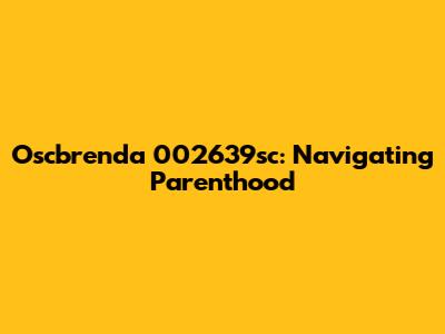 Oscbrenda 002639sc: Navigating Parenthood