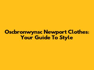 Oscbronwynsc Newport Clothes: Your Guide To Style