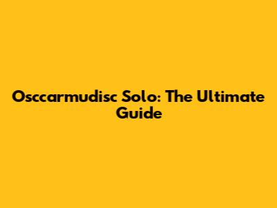 Osccarmudisc Solo: The Ultimate Guide