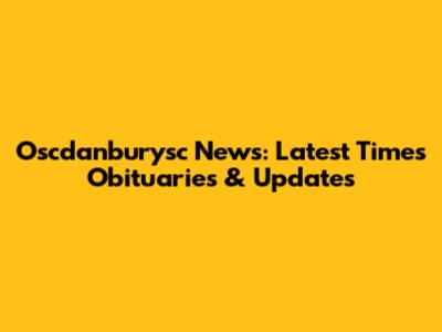 Oscdanburysc News: Latest Times Obituaries & Updates