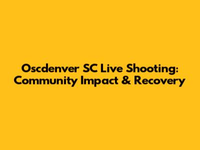 Oscdenver SC Live Shooting: Community Impact & Recovery