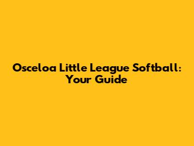 Osceloa Little League Softball: Your Guide