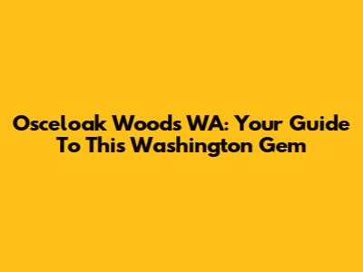 Osceloak Woods WA: Your Guide To This Washington Gem
