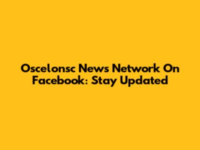 Oscelonsc News Network On Facebook: Stay Updated