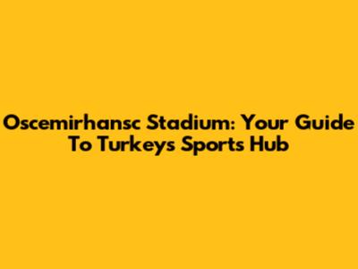 Oscemirhansc Stadium: Your Guide To Turkey's Sports Hub