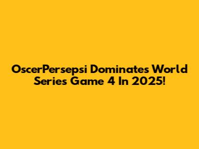 OscerPersepsi Dominates World Series Game 4 In 2025!