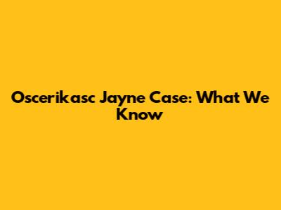 Oscerikasc Jayne Case: What We Know