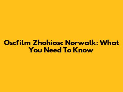 Oscfilm Zhohiosc Norwalk: What You Need To Know