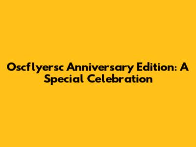 Oscflyersc Anniversary Edition: A Special Celebration