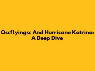 Oscflyingsc And Hurricane Katrina: A Deep Dive