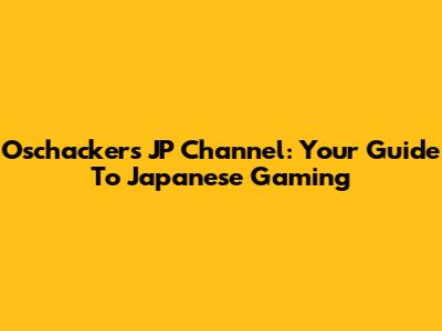 Oschackers JP Channel: Your Guide To Japanese Gaming