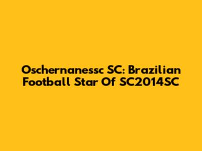 Oschernanessc SC: Brazilian Football Star Of SC2014SC