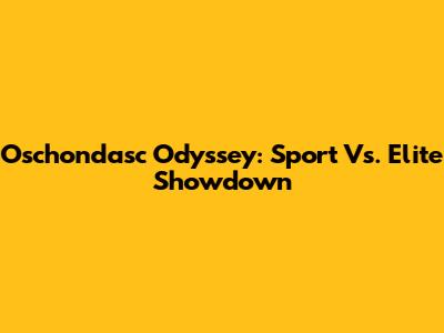 Oschondasc Odyssey: Sport Vs. Elite Showdown