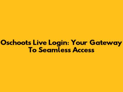 Oschoots Live Login: Your Gateway To Seamless Access
