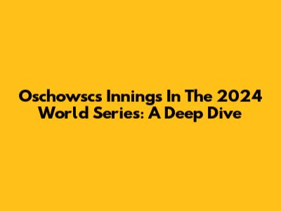 Oschowsc's Innings In The 2024 World Series: A Deep Dive