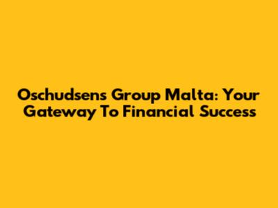 Oschudsen's Group Malta: Your Gateway To Financial Success