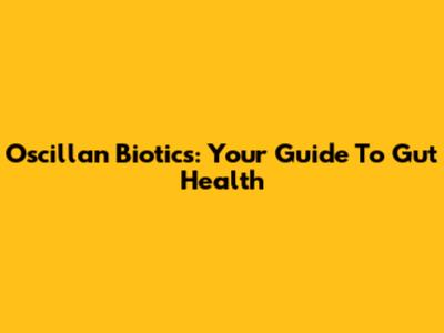Oscillan Biotics: Your Guide To Gut Health